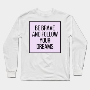 Be brave and follow your dreams - Inspiring and Motivational Quotes Long Sleeve T-Shirt